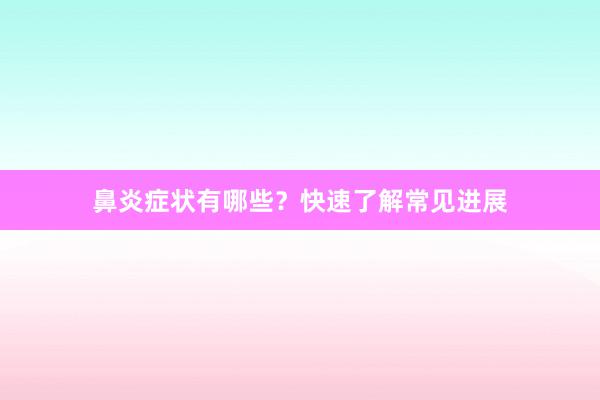 鼻炎症状有哪些？快速了解常见进展