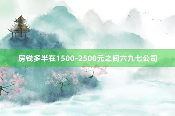 房钱多半在1500-2500元之间六九七公司