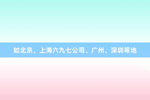 如北京、上海六九七公司、广州、深圳等地