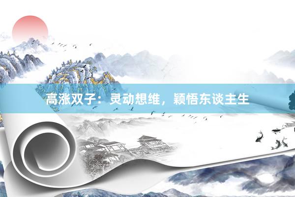 高涨双子:灵动想维,颖悟东谈主生