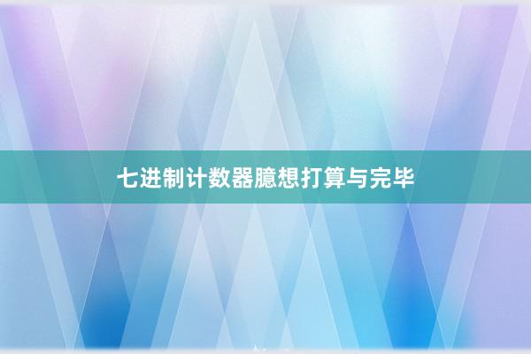 七进制计数器臆想打算与完毕